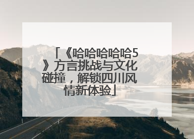 《哈哈哈哈哈5》方言挑战与文化碰撞，解锁四川风情新体验
