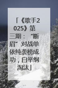 《歌手2025》第三期：“断眉”对战单依纯袭榜成功，白举纲淘汰