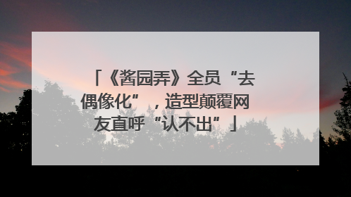 《酱园弄》全员“去偶像化”，造型颠覆网友直呼“认不出”
