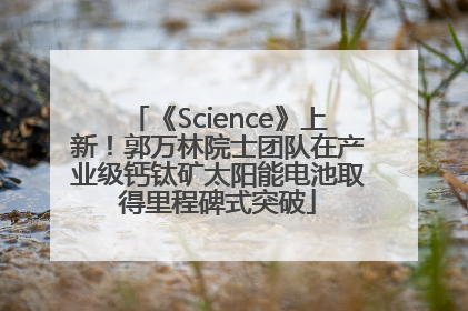《Science》上新！郭万林院士团队在产业级钙钛矿太阳能电池取得里程碑式突破