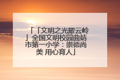 「文明之光耀云岭」全国文明校园曲靖市第一小学：崇德尚美 用心育人