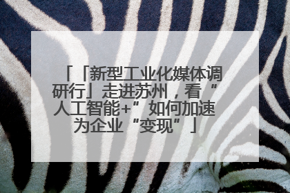 「新型工业化媒体调研行」走进苏州，看“人工智能+”如何加速为企业“变现”