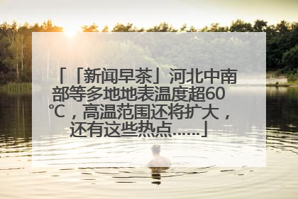 「新闻早茶」河北中南部等多地地表温度超60℃，高温范围还将扩大，还有这些热点……