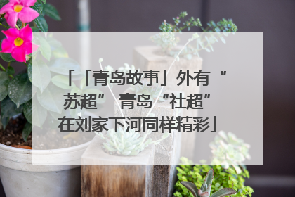 「青岛故事」外有“苏超” 青岛“社超”在刘家下河同样精彩