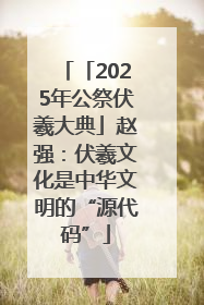 「2025年公祭伏羲大典」赵强：伏羲文化是中华文明的“源代码”