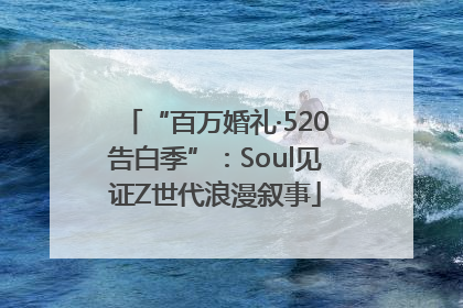 “百万婚礼·520告白季”：Soul见证Z世代浪漫叙事