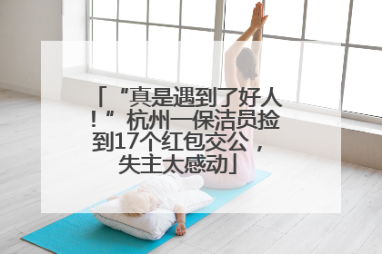 “真是遇到了好人！”杭州一保洁员捡到17个红包交公，失主太感动