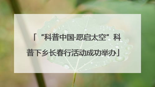 “科普中国·愿启太空”科普下乡长春行活动成功举办