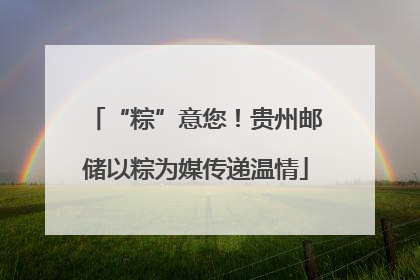 “粽”意您！贵州邮储以粽为媒传递温情