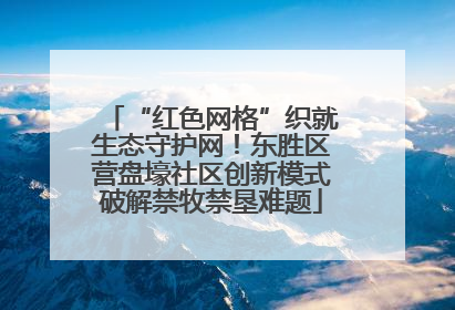 “红色网格”织就生态守护网！东胜区营盘壕社区创新模式破解禁牧禁垦难题