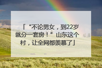 “不论男女，到22岁就分一套房！”山东这个村，让全网都羡慕了