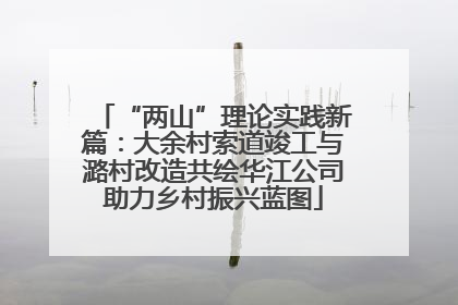“两山”理论实践新篇：大余村索道竣工与潞村改造共绘华江公司助力乡村振兴蓝图