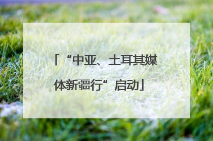 “中亚、土耳其媒体新疆行”启动