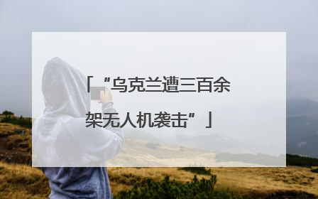 “乌克兰遭三百余架无人机袭击”