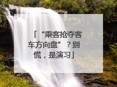 “乘客抢夺客车方向盘”？别慌，是演习