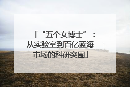 “五个女博士”：从实验室到百亿蓝海市场的科研突围