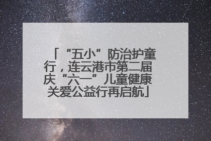 “五小”防治护童行，连云港市第二届庆“六一”儿童健康关爱公益行再启航