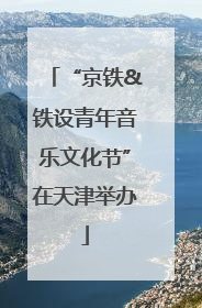 “京铁&铁设青年音乐文化节”在天津举办