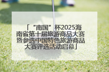 “南国”杯2025海南省第十届旅游商品大赛暨参选中国特色旅游商品大赛评选活动启幕