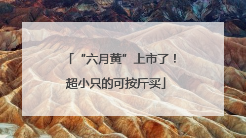 “六月黄”上市了！超小只的可按斤买