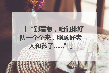 “别着急，咱们排好队一个个来，照顾好老人和孩子……”