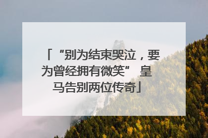 “别为结束哭泣，要为曾经拥有微笑” 皇马告别两位传奇