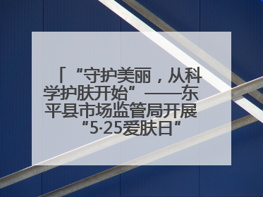 “守护美丽，从科学护肤开始”——东平县市场监管局开展“5·25爱肤日”科普宣传活动