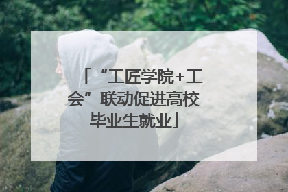 “工匠学院+工会”联动促进高校毕业生就业