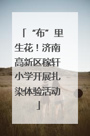 “布”里生花！济南高新区稼轩小学开展扎染体验活动