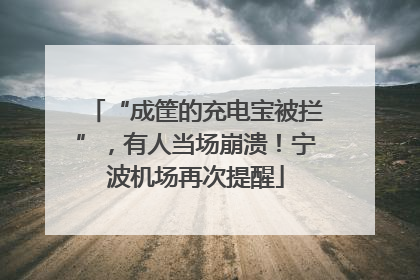 “成筐的充电宝被拦”，有人当场崩溃！宁波机场再次提醒