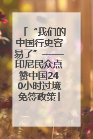 “我们的中国行更容易了”——印尼民众点赞中国240小时过境免签政策