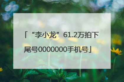 “李小龙”61.2万拍下尾号0000000手机号