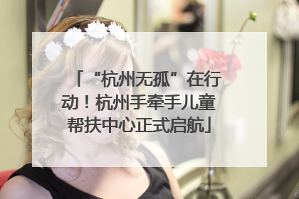 “杭州无孤”在行动！杭州手牵手儿童帮扶中心正式启航