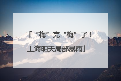 “梅”完“梅”了！上海明天局部暴雨