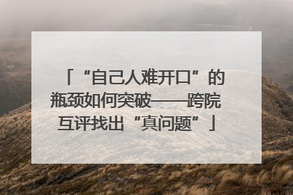 “自己人难开口”的瓶颈如何突破——跨院互评找出“真问题”