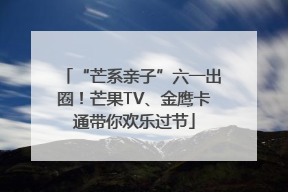 “芒系亲子”六一出圈！芒果TV、金鹰卡通带你欢乐过节