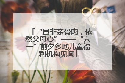 “虽非亲骨肉，依然父母心”——“六一”前夕多地儿童福利机构见闻