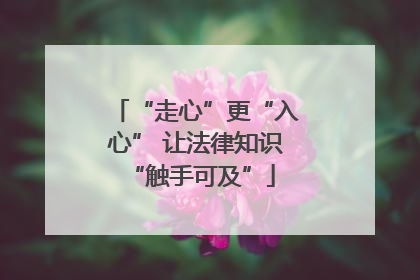 “走心”更“入心” 让法律知识 “触手可及”