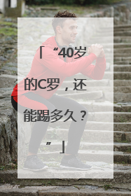 “40岁的C罗，还能踢多久？”