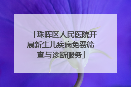 珠晖区人民医院开展新生儿疾病免费筛查与诊断服务
