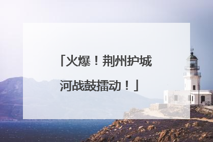 火爆！荆州护城河战鼓擂动！