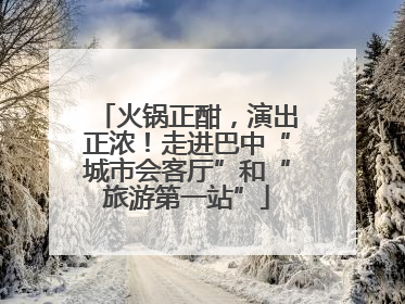 火锅正酣，演出正浓！走进巴中“城市会客厅”和“旅游第一站”