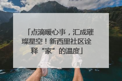 点滴暖心事，汇成璀璨星空！新西里社区诠释“家”的温度