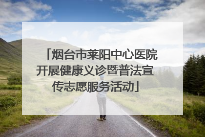 烟台市莱阳中心医院开展健康义诊暨普法宣传志愿服务活动