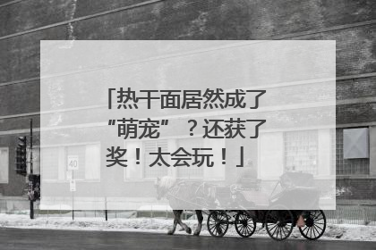 热干面居然成了“萌宠”？还获了奖！太会玩！