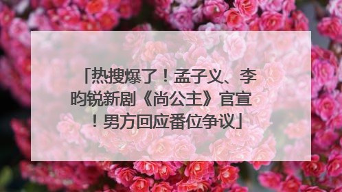 热搜爆了！孟子义、李昀锐新剧《尚公主》官宣！男方回应番位争议