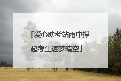 爱心助考站雨中撑起考生逐梦晴空
