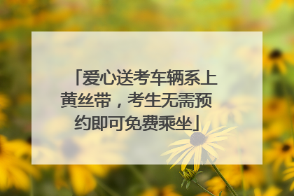 爱心送考车辆系上黄丝带，考生无需预约即可免费乘坐