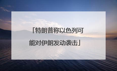 特朗普称以色列可能对伊朗发动袭击