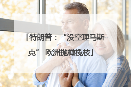 特朗普：“没空理马斯克” 欧洲抛橄榄枝